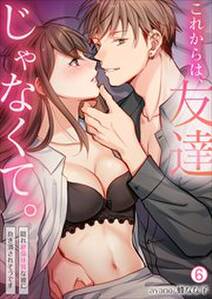 これからは、友達じゃなくて。~隠れ絶倫体質な彼に抱き潰されそうです~