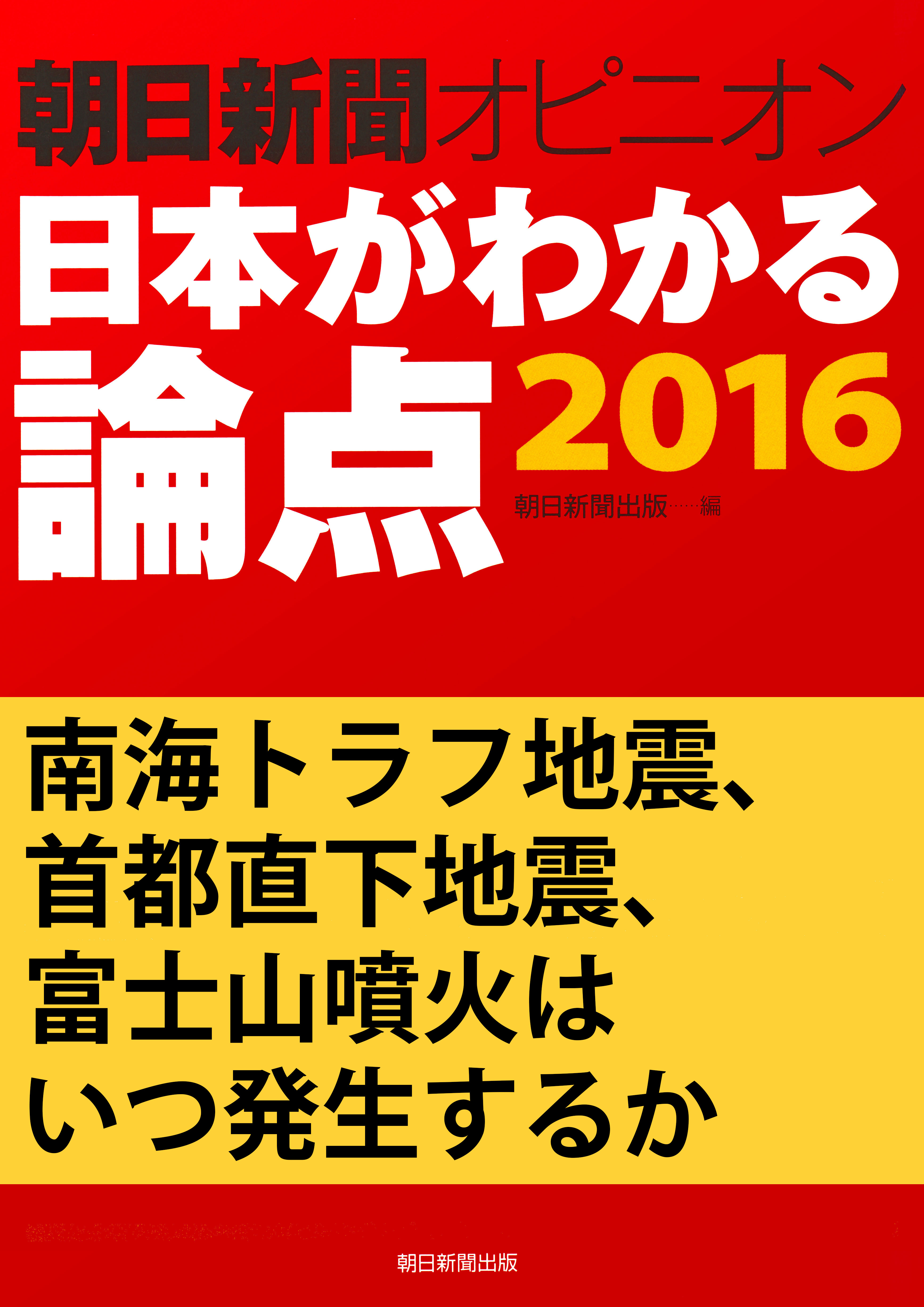 南海トラフ地震、首都直下地震、富士山噴火はいつ発生するか（朝日新聞オピニオン　日本がわかる論点2016）
