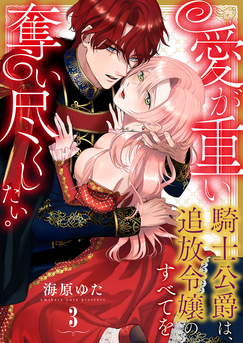 【期間限定　無料お試し版　閲覧期限2026年8月20日】愛が重い騎士公爵は、追放令嬢のすべてを奪い尽くしたい。（3）