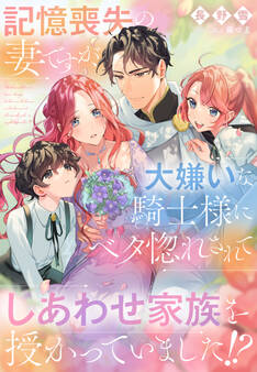 記憶喪失の妻ですが、大嫌いな騎士様にベタ惚れされてしあわせ家族を授かっていました!?
