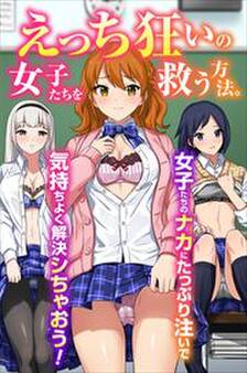 えっち狂いの女子たちを救う方法。女子たちのナカにたっぷり注いで気持ちよく解決シちゃおう!(フルカラーコミック)