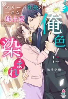 俺色に染まれ~エリート社長の一途な独占愛