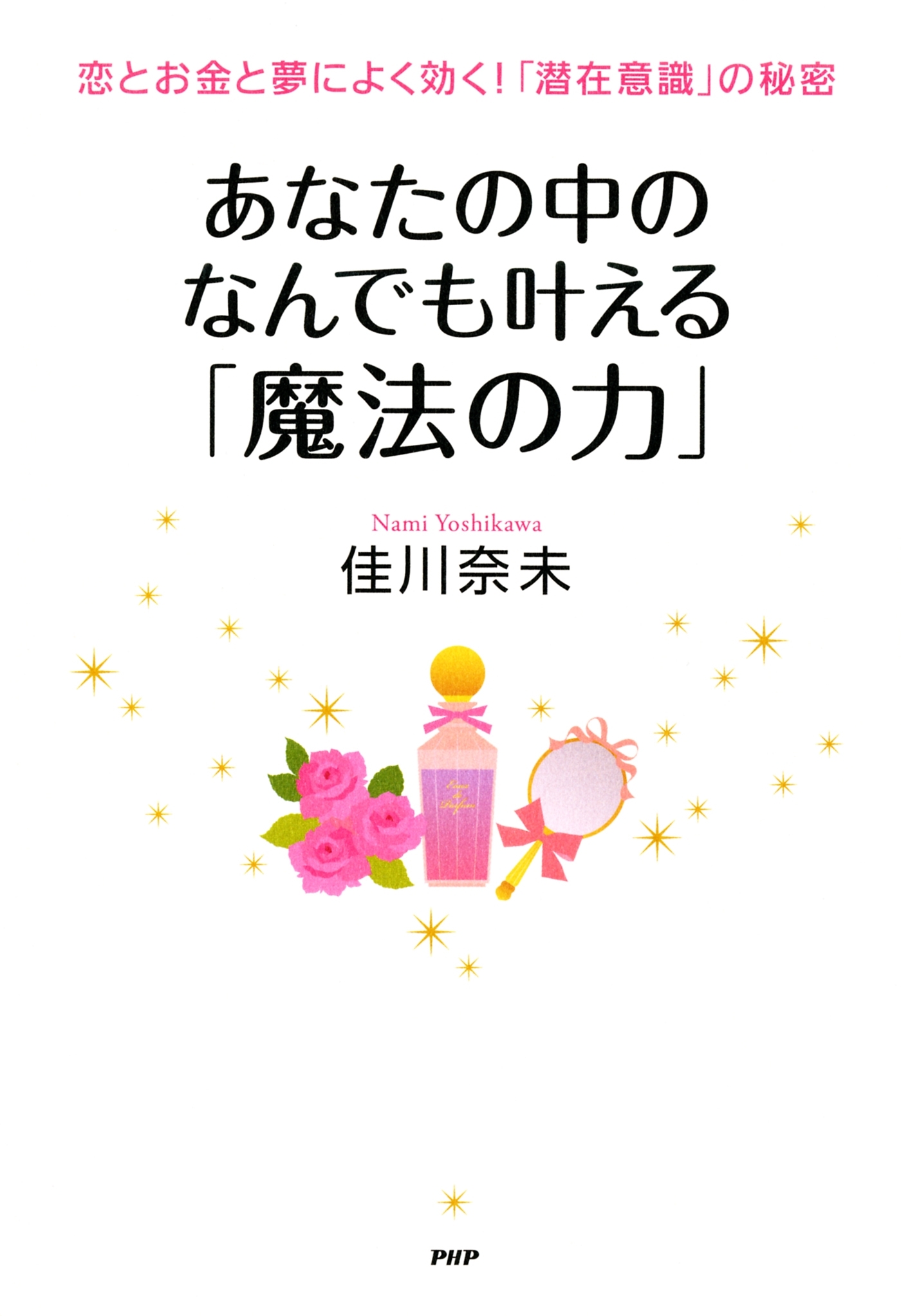 恋とお金と夢によく効く！「潜在意識」の秘密 あなたの中のなんでも叶える「魔法の力」
