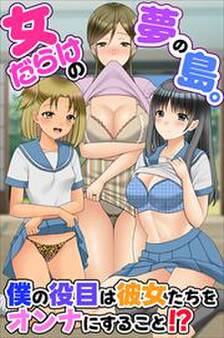女だらけの夢の島。僕の役目は彼女たちをオンナにすること!?