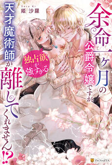 余命一ヶ月の公爵令嬢ですが、独占欲が強すぎる天才魔術師が離してくれません!?