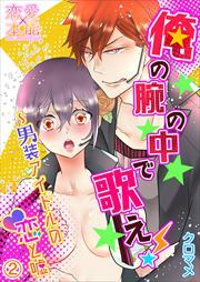 俺の腕の中で歌え！～男装アイドルの恋と嘘02