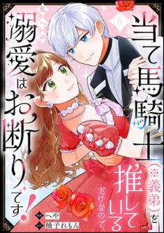 当て馬騎士(※義弟)を推しているだけなので、私への溺愛はお断りです!(分冊版) 【第6話】