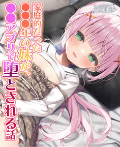 【NTRフォーリー】家庭的だった●●●年の妹が、●●アプリで堕とされる話