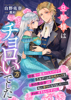 旦那様はチョロい方でした 初夜を一度共にしただけで乙女ゲームの攻略キャラな『氷の貴公子』は私に夢中になりました……チョロすぎるんですけど。