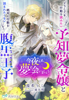 今夜こそ、夢で会いましょう~どうしても行動を読みたい予知夢令嬢と絶対に行動を読まれたくない腹黒王子~