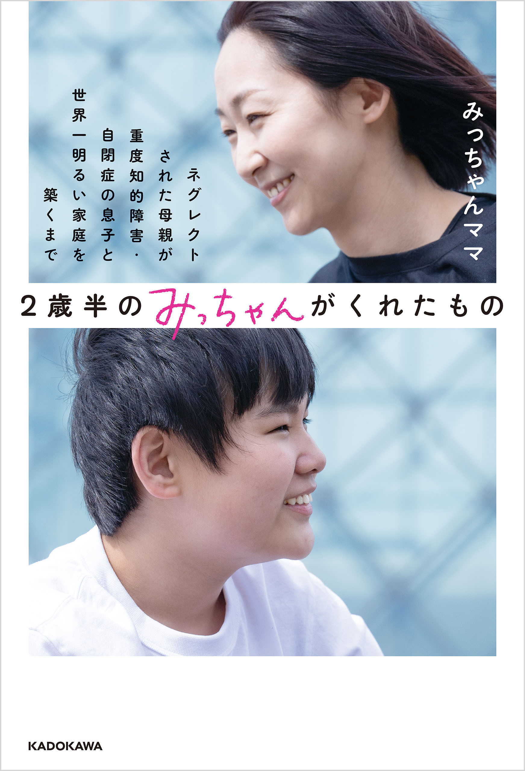 2歳半のみっちゃんがくれたもの　ネグレクトされた母親が重度知的障害・自閉症の息子と世界一明るい家庭を築くまで