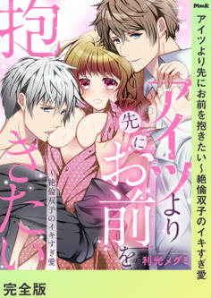 アイツより先にお前を抱きたい~絶倫双子のイキすぎ愛【完全版】
