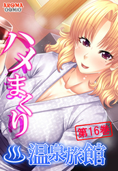 ハメまくり温泉旅館 ～ゆっくりできないハーレム行楽～　第１６巻
