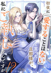 初夜に「愛することはない」と言った旦那様が、私にご執心なんですが!? webtoonアンソロジー