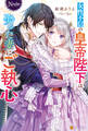 【期間限定 試し読み増量版】女性不信の皇帝陛下は娶った妻にご執心