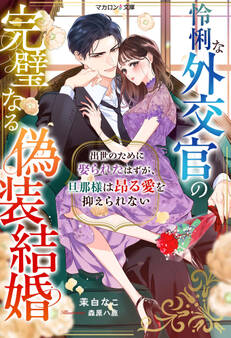 怜悧な外交官の完璧なる偽装結婚~出世のために娶られたはずが、旦那様は昂る愛を抑えられない~