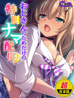 【超合本版】おじさんのためだけの特別ナマ配信♪ ~JKに気に入られた俺~