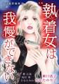 女の犯罪履歴書Vol.56~執着女は我慢ができない~