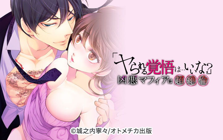 「ヤられる覚悟は…いいな？」凶悪マフィアは超絶倫