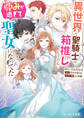 異世界で聖騎士の箱推ししてたら尊みが過ぎて聖女になってた【電子特典付き】