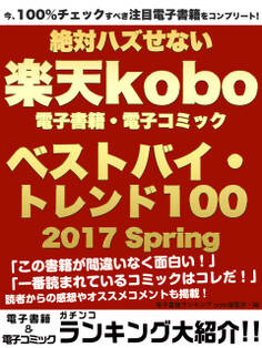 今、100%チェックすべき注目電子書籍をコンプリート! 絶対ハズせない楽天kobo電子書籍・電子コミック ベストバイ・トレンド100 2017 Spring