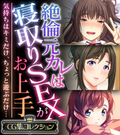 【期間限定 試し読み増量版】絶倫元カレは寝取りSEXがお上手 ~気持ちはキミだけ、ちょっと遊ぶだけ…~【CG集コレクション】