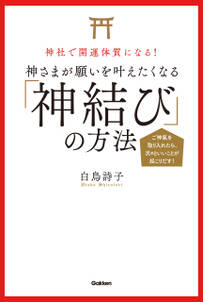 神社で開運体質になる！ 神さまが願いを叶えたくなる「神結び」の方法 ご神氣を取り入れたら、次々といいことが起こりだす！