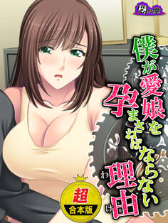 【超合本版】僕が愛娘を孕まさねばならない理由 ~種子が泳ぎ着いた場所~