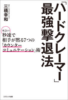 「ハードクレーマー」最強撃退法 すごい!秒速で相手が黙る7つの「カウンターコミュニケーション」術
