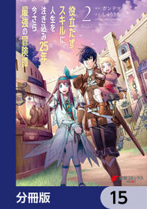 役立たずスキルに人生を注ぎ込み25年、今さら最強の冒険譚【分冊版】　15