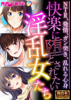 快楽に堕とされたい淫乱女たち ~NTR、発情、ガン突き、乱れる心身~【極合本シリーズ】