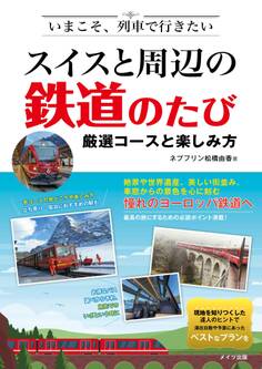 いまこそ、列車で行きたい スイスと周辺の鉄道のたび 厳選コースと楽しみ方