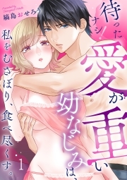 待ったナシ！愛が重い幼なじみは、私をむさぼり、食べ尽くす。(1)