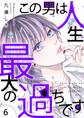 この男は人生最大の過ちです【描き下ろしおまけ付き特装版】 6