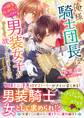 俺様騎士団長は男装女子が欲しくてたまらない~この溺愛おかしくないですか?~