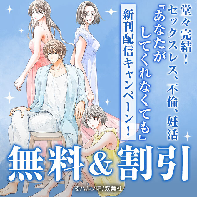 これで堂々完結！セックスレス、不倫、妊活…『あなたがしてくれなくても』新刊配信キャンペーン！　今だけ大量無料実施中!!
