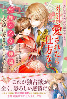 身に覚えのない溺愛ですがそこまで愛されたら仕方ない 忘却の乙女は神様に永遠に愛されるようです
