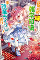 【電子版限定特典付き】転生アラサー女子の異世改活4 政略結婚は嫌なので、雑学知識で楽しい改革ライフを決行しちゃいます!