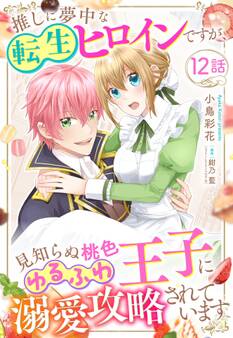 推しに夢中な転生ヒロインですが、見知らぬ桃色ゆるふわ王子に溺愛攻略されています【単話売】 12話