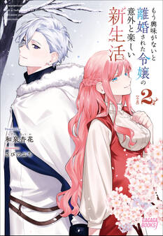 もう興味がないと離婚された令嬢の意外と楽しい新生活