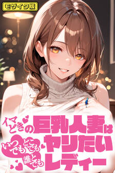 イマどき巨乳人妻はいつでもどこでも誰とでも!!!ヤリたいレディー モザイク版