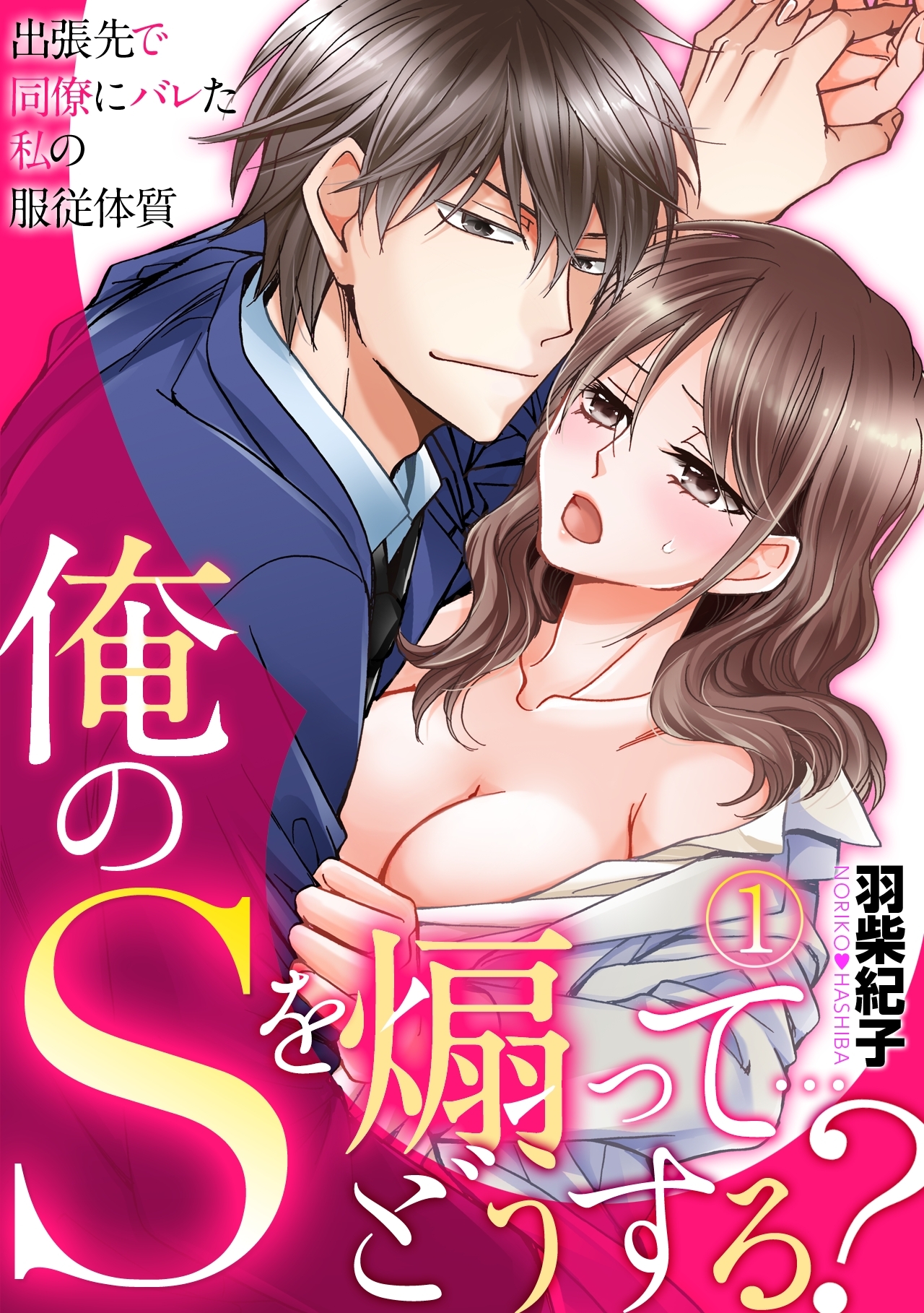 俺のＳを煽って…どうする？～出張先で同僚にバレた私の服従体質～(1)