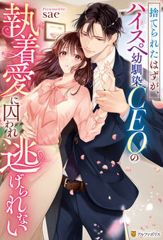 【期間限定 試し読み増量版】捨てられたはずが、ハイスぺ幼馴染CEOの執着愛に囚われ逃げられない