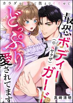 最恐ボディーガード(※元ヤクザ)にどっぷり愛されてます カラダを暴いて奥までイカせて(単話版)