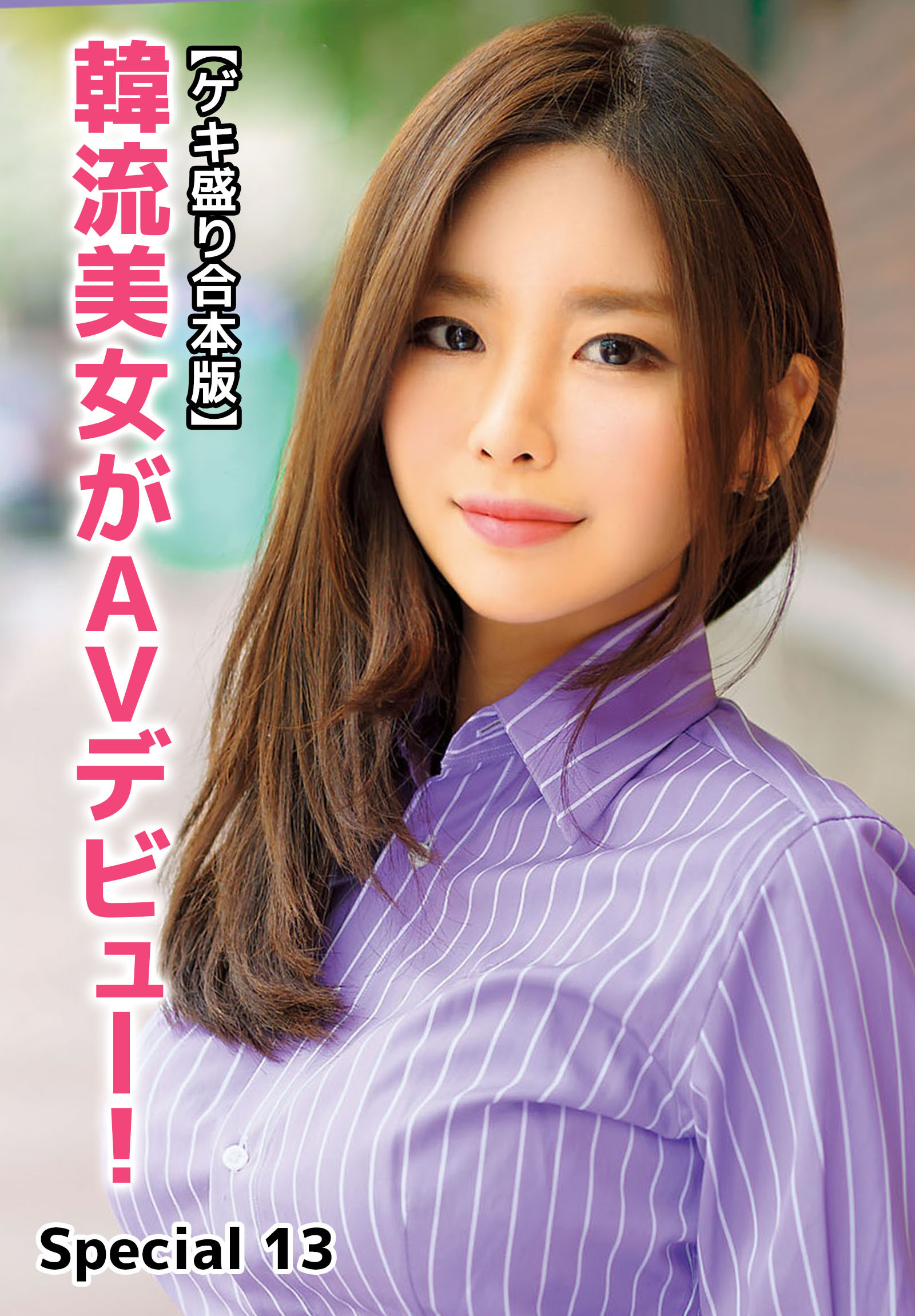 【ゲキ盛り合本版】韓流美女がAVデビュー！　Special 13