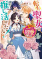 転生聖女は推し活がしたい! 虐げられ令嬢ですが推しの王子様から溺愛されています!?【電子特典付き】