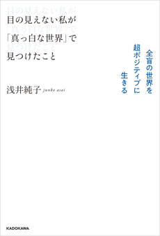目の見えない私が「真っ白な世界」で見つけたこと 全盲の世界を超ポジティブに生きる