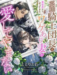 英雄騎士団長は『異世界からやってきた』ワケあり妻を愛してやまない