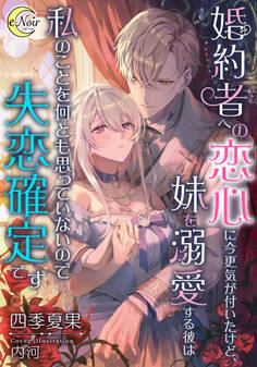 【期間限定 試し読み増量版】婚約者への恋心に今更気が付いたけど、妹を溺愛する彼は私のことを何とも思っていないので失恋確定です