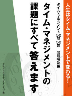 人生はタイム・マネジメントで変わる! タイム・マネジメント50問50答 問題解決編 タイム・マネジメントの課題にすべて答えます